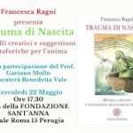 Perugia: mercoledì 22 maggio, presentazione del libro di Francesca Ragni: “Trauma di nascita: modelli creativi e suggestioni metaforiche per l’anima” Perugia: mercoledì 22 maggio, presentazione del libro di Francesca Ragni: “Trauma di nascita: modelli creativi e suggestioni metaforiche per l’anima”